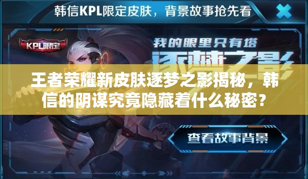 王者荣耀新皮肤逐梦之影揭秘，韩信的阴谋究竟隐藏着什么秘密？