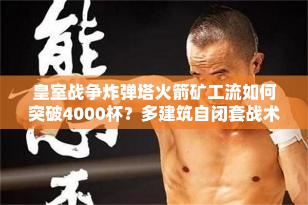 皇室战争炸弹塔火箭矿工流如何突破4000杯？多建筑自闭套战术大揭秘！