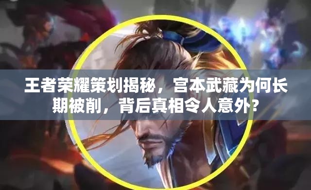 王者荣耀策划揭秘，宫本武藏为何长期被削，背后真相令人意外？