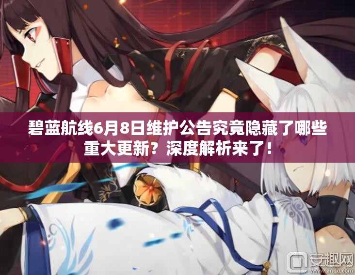 碧蓝航线6月8日维护公告究竟隐藏了哪些重大更新？深度解析来了！