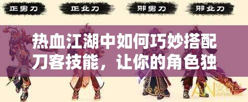 热血江湖中如何巧妙搭配刀客技能，让你的角色独一无二？