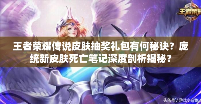 王者荣耀传说皮肤抽奖礼包有何秘诀？庞统新皮肤死亡笔记深度剖析揭秘？