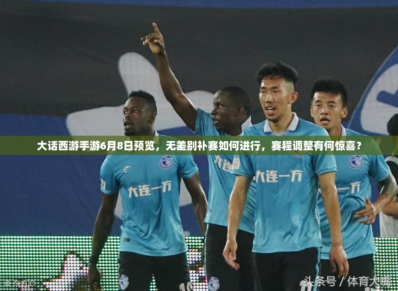 大话西游手游6月8日预览，无差别补赛如何进行，赛程调整有何惊喜？