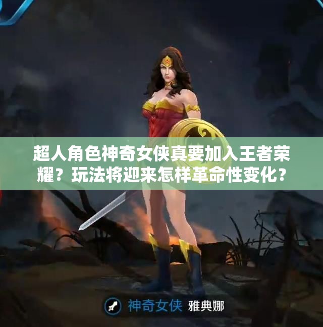 超人角色神奇女侠真要加入王者荣耀？玩法将迎来怎样革命性变化？