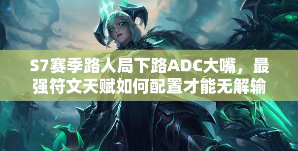 S7赛季路人局下路ADC大嘴，最强符文天赋如何配置才能无解输出？