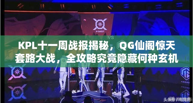 KPL十一周战报揭秘，QG仙阁惊天套路大战，全攻略究竟隐藏何种玄机？