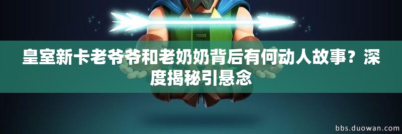皇室新卡老爷爷和老奶奶背后有何动人故事？深度揭秘引悬念