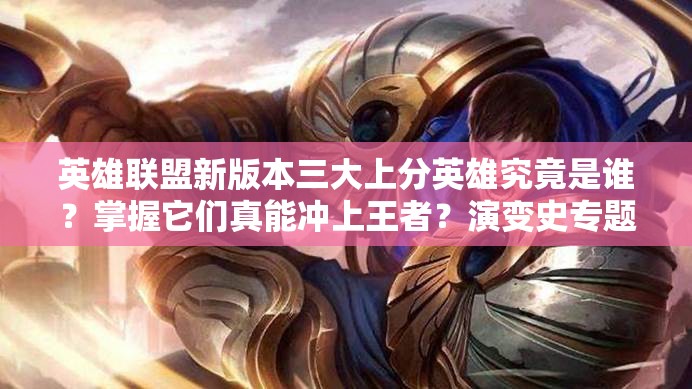 英雄联盟新版本三大上分英雄究竟是谁？掌握它们真能冲上王者？演变史专题揭秘！