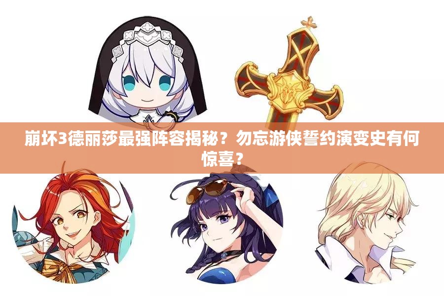 崩坏3德丽莎最强阵容揭秘？勿忘游侠誓约演变史有何惊喜？