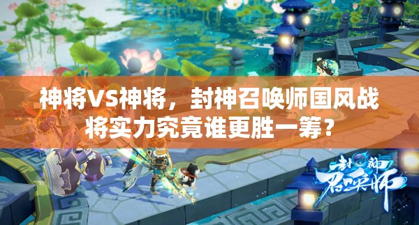 神将VS神将，封神召唤师国风战将实力究竟谁更胜一筹？