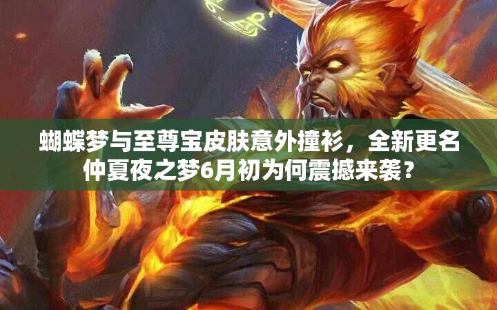 蝴蝶梦与至尊宝皮肤意外撞衫，全新更名仲夏夜之梦6月初为何震撼来袭？