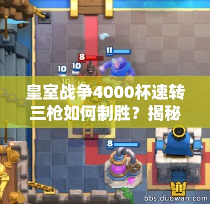 皇室战争4000杯速转三枪如何制胜？揭秘骑士矿工三枪流的资源管理奥秘