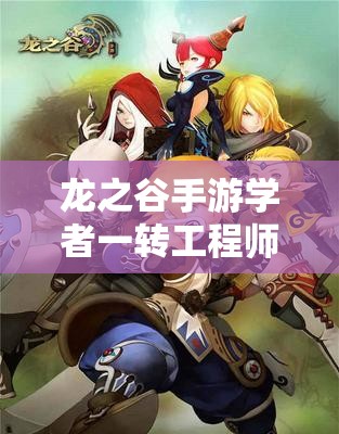 龙之谷手游学者一转工程师，揭秘高效刷图的神秘武器是什么？