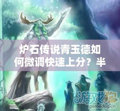 炉石传说青玉德如何微调快速上分？半神塞纳留斯回归带来新悬念？