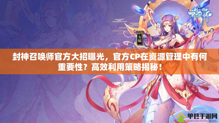 封神召唤师官方大招曝光，官方CP在资源管理中有何重要性？高效利用策略揭秘！