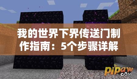 我的世界下界传送门制作指南：5个步骤详解如何收集黑曜石、搭建框架并成功激活下界之门（34字）