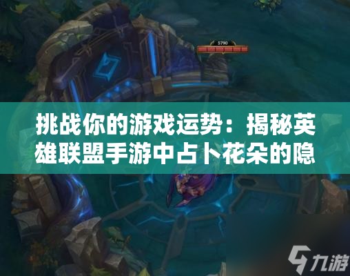 挑战你的游戏运势：揭秘英雄联盟手游中占卜花朵的隐藏作用与实战技巧