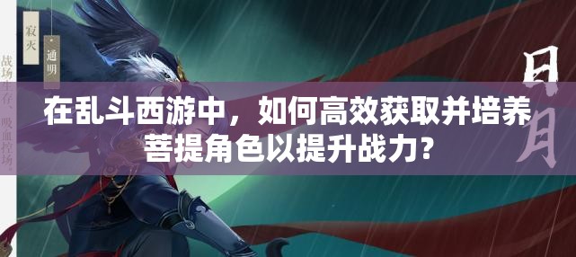 在乱斗西游中，如何高效获取并培养菩提角色以提升战力？