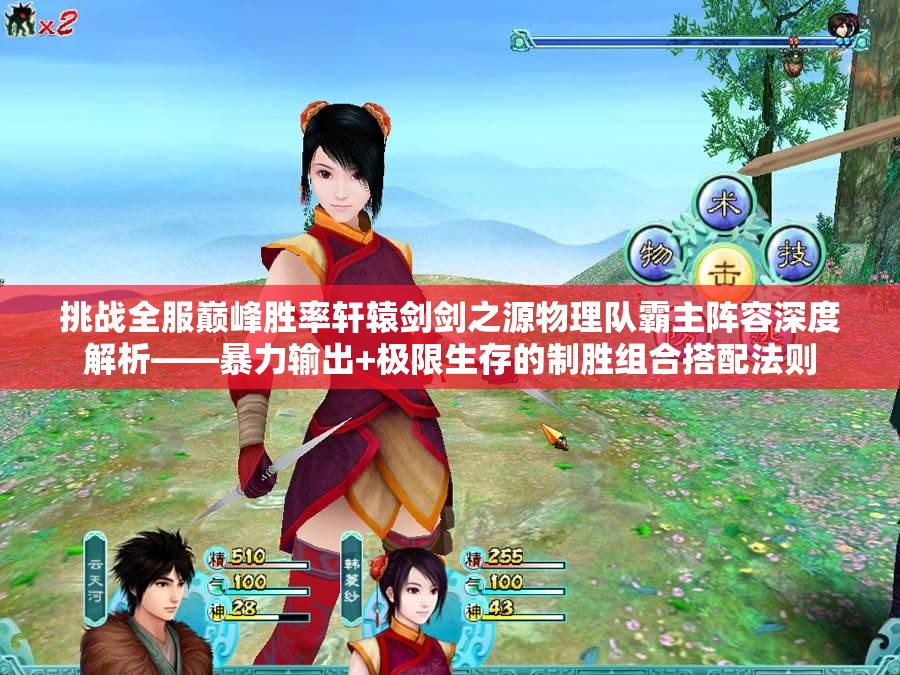 挑战全服巅峰胜率轩辕剑剑之源物理队霸主阵容深度解析——暴力输出+极限生存的制胜组合搭配法则