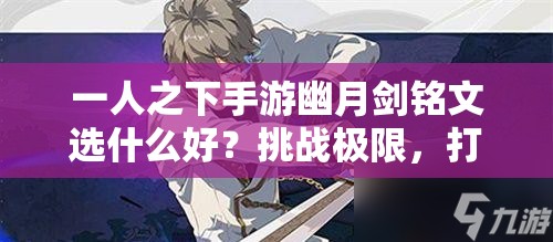 一人之下手游幽月剑铭文选什么好？挑战极限，打造最强剑魂