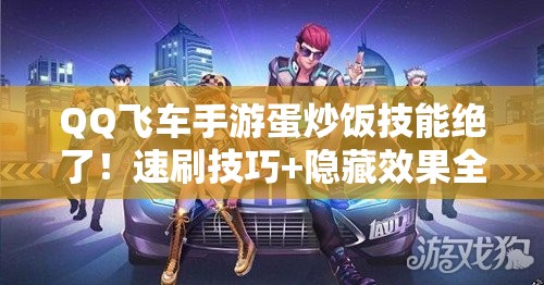 QQ飞车手游蛋炒饭技能绝了！速刷技巧+隐藏效果全公开