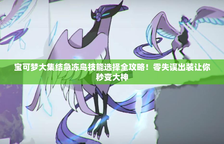 宝可梦大集结急冻鸟技能选择全攻略！零失误出装让你秒变大神