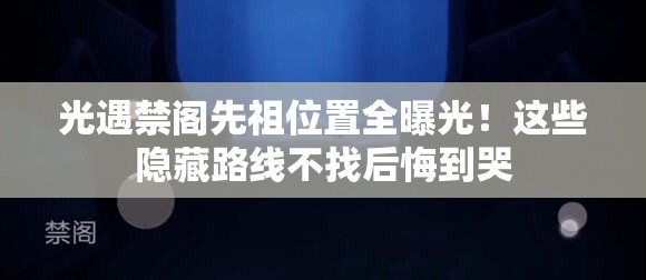 光遇禁阁先祖位置全曝光！这些隐藏路线不找后悔到哭