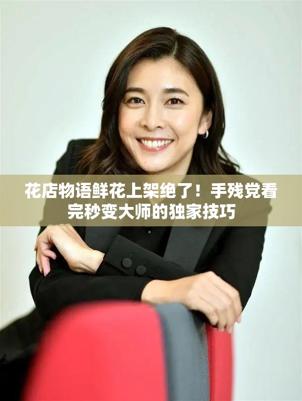 花店物语鲜花上架绝了！手残党看完秒变大师的独家技巧