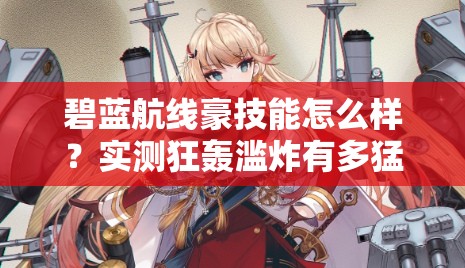 碧蓝航线豪技能怎么样？实测狂轰滥炸有多猛！船长必看T0战姬解析
