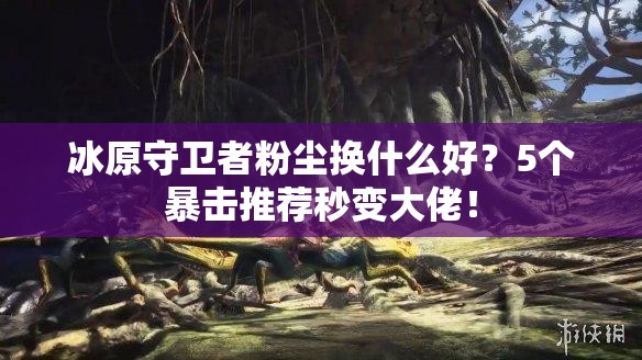 冰原守卫者粉尘换什么好？5个暴击推荐秒变大佬！