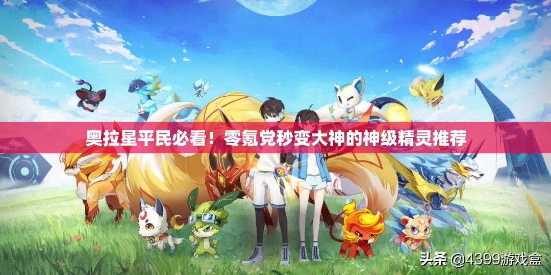 奥拉星平民必看！零氪党秒变大神的神级精灵推荐