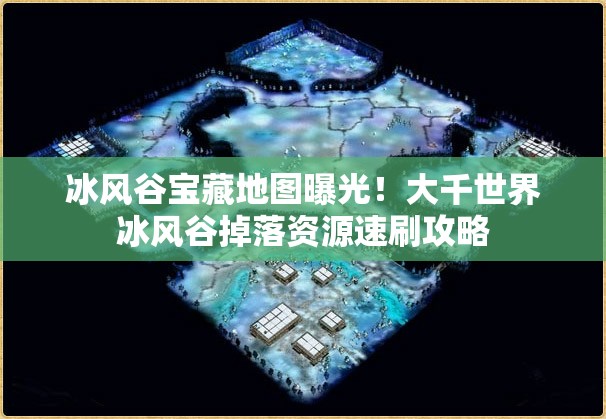 冰风谷宝藏地图曝光！大千世界冰风谷掉落资源速刷攻略