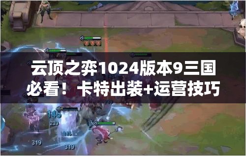 云顶之弈1024版本9三国必看！卡特出装+运营技巧带你强势冲分！