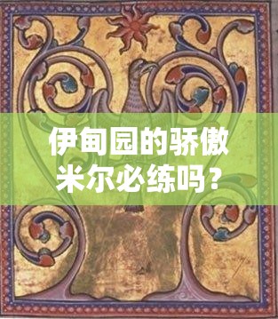 伊甸园的骄傲米尔必练吗？超详细技能+配队攻略一篇搞定