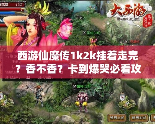 西游仙魔传1k2k挂着走完？香不香？卡到爆哭必看攻略！