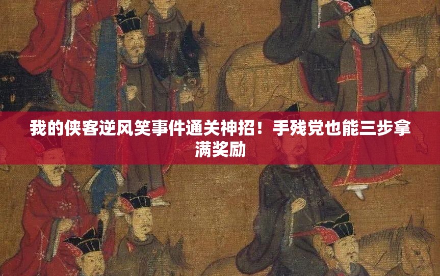 我的侠客逆风笑事件通关神招！手残党也能三步拿满奖励