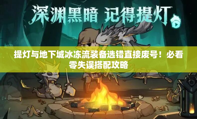 提灯与地下城冰冻流装备选错直接废号！必看零失误搭配攻略